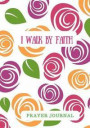 I Walk by Faith: Prayer Journal for Women, Girls, Pink Flowers, Notebook With Prompts, 7x10