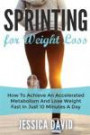 Sprinting For Weight Loss: How To Achieve An Accelerated Metabolism And Lose Weight Fast In Just 10 Minutes A Day (Weight Loss Tips, Running For Weight Loss, Losing Weight Fast)