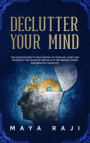 Declutter Your Mind: The Ultimate Guide to Take Control of Your Life. Learn How to Identify the Causes of Mental Clutter, Manage Stress and