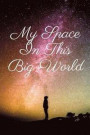 My Space in This Big World: Within the Covers of This Journal, I Seek to Leave a Legacy That I Was Here for Future Generations