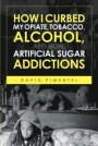 How I Curbed My Opiate, Tobacco, Alcohol and now Artificial Sugar Addictions