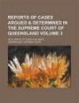 Reports of Cases Argued & Determined in the Supreme Court of Queensland; With Tables of Cases and Index Volume 3