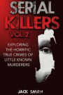 Serial Killers Volume 2: Exploring the Horrific True Crimes of Little Known Murderers