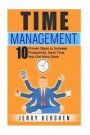Time Management: 10 Proven Steps To Increase Productivity, Save Time, And Get More Done