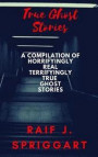 True Ghost Stories: A compilation of horrifyingly real, terrifyingly true ghost stories