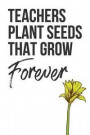 Teachers Plant Seeds That Grow Forever: Inspiring And Sweet Teacher Dot Bullet Notebook/Journal Gift Idea For Him And Her As A Impactful Teacher Appre