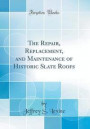 The Repair, Replacement, and Maintenance of Historic Slate Roofs (Classic Reprint)