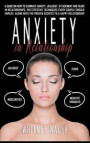 Anxiety in Relationship: A guide on how to eliminate anxiety, jealousy, attachment and fears in relationships. The effective techniques every c
