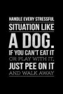 Handle Every Stressful Situation Like A Dog If you Can't Eat It Or Play With It Just Pee On It And Walk Away: Journal for Dog Owners and Lovers