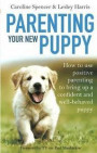 Parenting Your New Puppy: How to use positive parenting to bring up a confident and well-behaved puppy