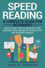 Speed Reading: A Complete Guide for Beginners Quick & Easy Tips to Increase Your Reading Speed, Increase Productivity and Improve Mem