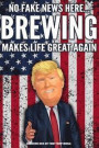 Homebrewer Beer Gift Funny Trump Journal No Fake News Here... Brewing Makes Life Great Again: Humorous Pro Trump Gag Gift Brewing Gift Better Than A C