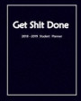 Get Shit Done 2018-2019 Student Planner: Daily, Weekly and Monthly Calendar Planner Academic Year August 2018 - July 2019