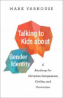 Talking to Kids about Gender Identity - A Roadmap for Christian Compassion, Civility, and Conviction