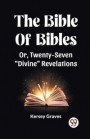 The Bible Of Bibles Or, Twenty-Seven "Divine" Revelations