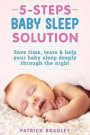 5 Steps Baby Sleep Solution: Save Time, Tears & Help Your Baby to Sleep Deeply Through the Night
