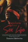 Transform Your Sex Life: Uncensored Guide to Explore Your Fantasies with Spectacular Experiences, Sex Positions, Incredible Sex for Men, Women