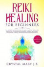 Reiki Healing for Beginners: The Ultimate Beginner's Guide to Learn the Secret of How to Master the Universal Energy to Boost Emotional and Physica