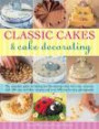 Classic Cakes & Cake Decorating: The Complete Guide to Baking and Decorating Cakes for Every Occasion, with 100 Easy-to-Follow Recipes and Over 500 Step-By-Step Photographs