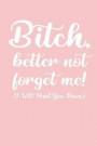 Bitch, better not forget me! I Will Hunt You Down: Funny Leaving and Moving Away Miss You Notebook Journal Gift For Special Best Female Friends, Colle
