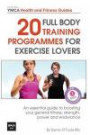 20 Full Body Training Programmes for Exercise Lovers: An Essential Guide to Boosting Your General Fitness, Strength, Power and Endurance (Central YMCA Health and Fitness Guides)