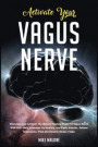 Activate Your Vagus Nerve: Stimulate And Activate The Natural Healing Power Of Vagus Nerve With Self- Help Exercises For Anxiety, And Panic Attac