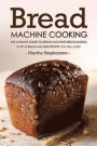Bread Machine Cooking - The Ultimate Guide to Bread Machine Bread Baking: Over 24 Bread Machine Recipes You Will Love!