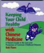 Keeping Your Child Healthy With Chinese Medicine: A Parent's Guide to the Care & Prevention of Common Childhood Diseases