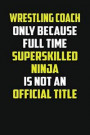 Wrestling Coach Only Because Full Time Super Skilled Ninja Is Not an Official Title: Lined Notebook