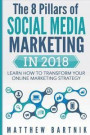 The 8 Pillars of Social Media Marketing in 2018: Learn How to Transform Your Online Marketing Strategy for Maximum Growth with Minimum Investment. Fac