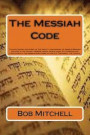 The Messiah Code: The astounding discovery of the identity and mission of Israel's Messiah revealed in the ancient Hebrew names, Genealogies, ... Scriptures of the Old Testament, the Tenach