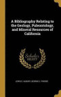 A Bibliography Relating to the Geology, Paleontology, and Mineral Resources of California