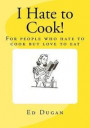I Hate to Cook!: A cookbook for people who hate to cook but love to eat