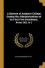 A History of Amherst College During the Administrations of Its First Five Presidents, from 1821 to 1