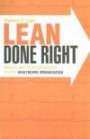 Lean Done Right: Achieve and Maintain Reform in Your Healthcare Organization (American College of Healthcare Executives Management) (Management Series / American College of Healthcare Executive)