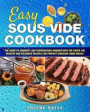 Easy Sous Vide Cookbook: The Guide to Gourmet Low-Temperature Cooking with Top Rated 100 Healthy and Delicious Recipes for Perfect Everyday Hom