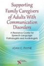 Supporting Family Caregivers of Adults With Communication Disorders: A Resource Guide for Speech-Language Pathologists and Audiologists