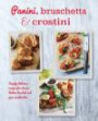 Panini, Bruschetta & Crostini: Simply delicious recipes for classic Italian toasted and open sandwiches