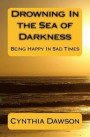 Drowning In the Sea of Darkness: Being Happy In Sad Times