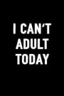 I Can't Adult Today: Sarcastic Funny Notebook Journal To Write In For Men & Women / 100 Blank Lined Pages / 6x9 Unique Humor Diary / Compos