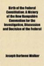 Birth of the Federal Constitution; A History of the New Hampshire Convention for the Investigation, Discussion and Decision of the Federal