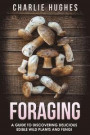 Foraging: A Guide to Discovering Delicious Edible Wild Plants and Fungi: Volume 1 (Foraging, Wild Edible Plants, Edible Fungi, Herbs, Book 1)