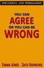 You can Agree or you can be wrong: Influence and persuasion - A Guide With 25+ Tricks on How To Make Anyone Agree With You On Any Topic