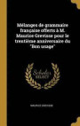 Melanges de Grammaire Francaise Offerts A M. Maurice Grevisse Pour Le Trentieme Anniversaire Du Bon Usage