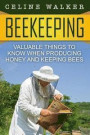 Beekeeping: Valuable Things to Know When Producing Honey and Keeping Bees