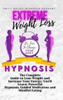 Extreme Weight Loss Hypnosis: The Complete Guide to Lose Weight and Increase Your Energy; You'll Learn: Powerful Hypnosis, Guided Meditation and Min