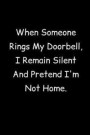 When Someone Rings My Doorbell, I Remain Silent And Pretend I'm Not Home: Fun Gag Gift Journal Notebook