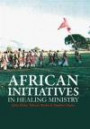 African Initiatives in Healing Ministry (African Initiative in Christian Mission Series)