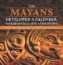 Mayans Developed A Calendar, Mathematics And Astronomy ; Mayan History Books Grade 4 ; Children's Ancient History