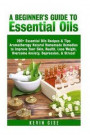 Essential Oils: A Beginner's Guide to Essential Oils. 200+ Essential Oils Recipes & Tips!